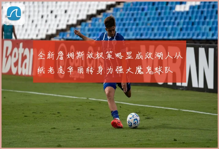 全新詹姆斯放权策略显成效湖人从纸老虎华丽转身为强大魔鬼球队