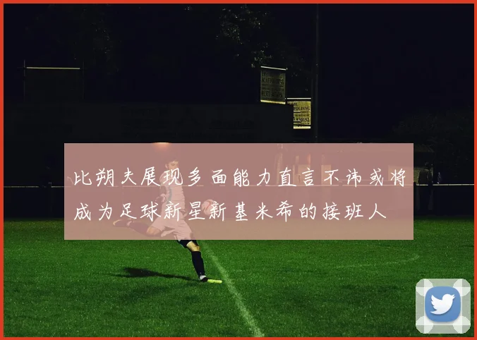 比朔夫展现多面能力直言不讳或将成为足球新星新基米希的接班人