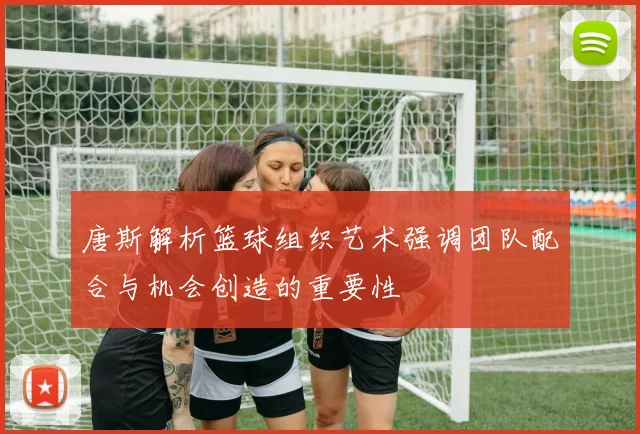 唐斯解析篮球组织艺术强调团队配合与机会创造的重要性